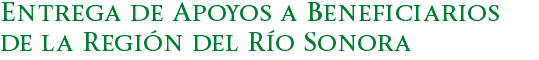 Entrega de Apoyos a Beneficiarios de la Región del Río Sonora